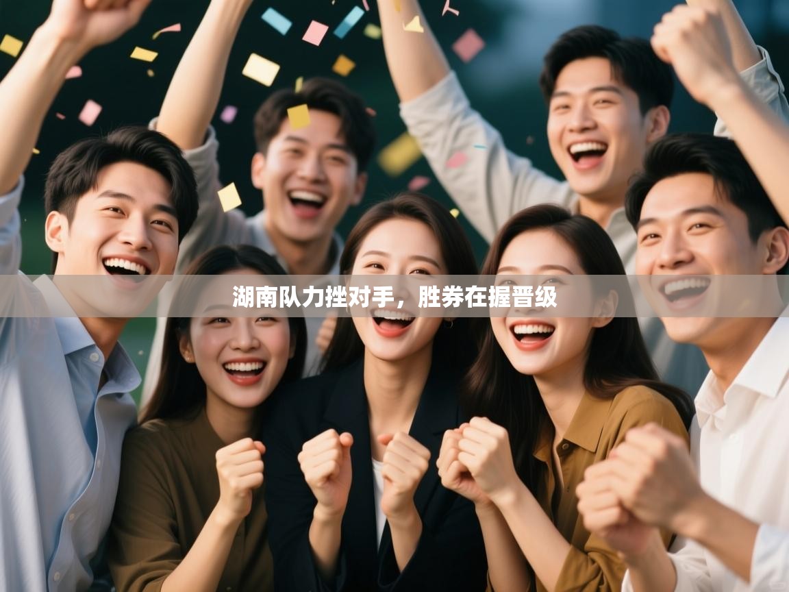 湖南队力挫对手，胜券在握晋级  第1张