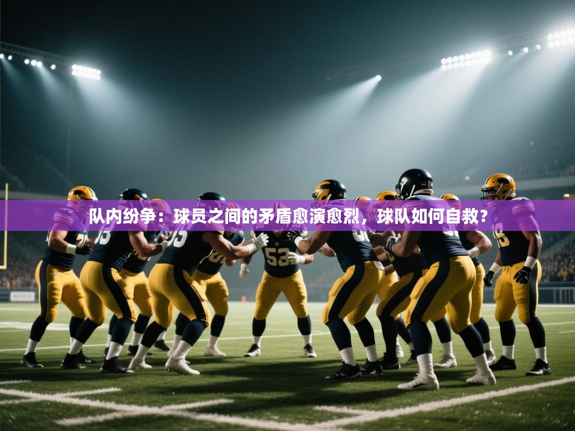 队内纷争:球员之间的矛盾愈演愈烈,球队如何自救? 第2张