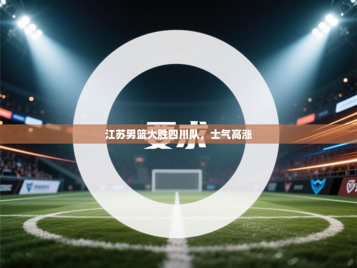 江苏男篮大胜四川队,士气高涨 第2张