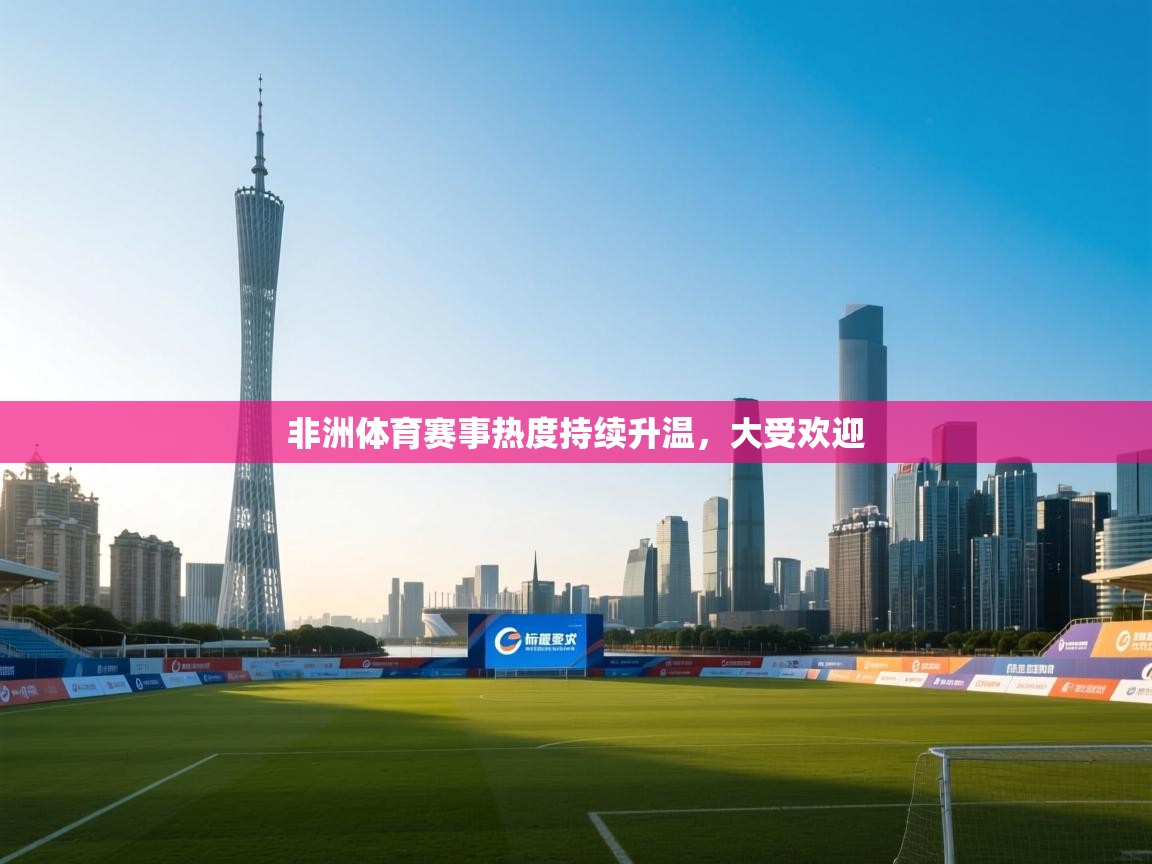 非洲体育赛事热度持续升温，大受欢迎  第2张