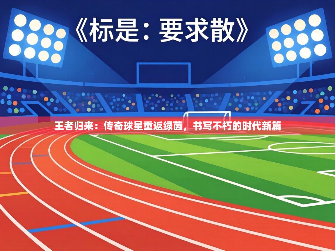 王者归来:传奇球星重返绿茵,书写不朽的时代新篇 第1张