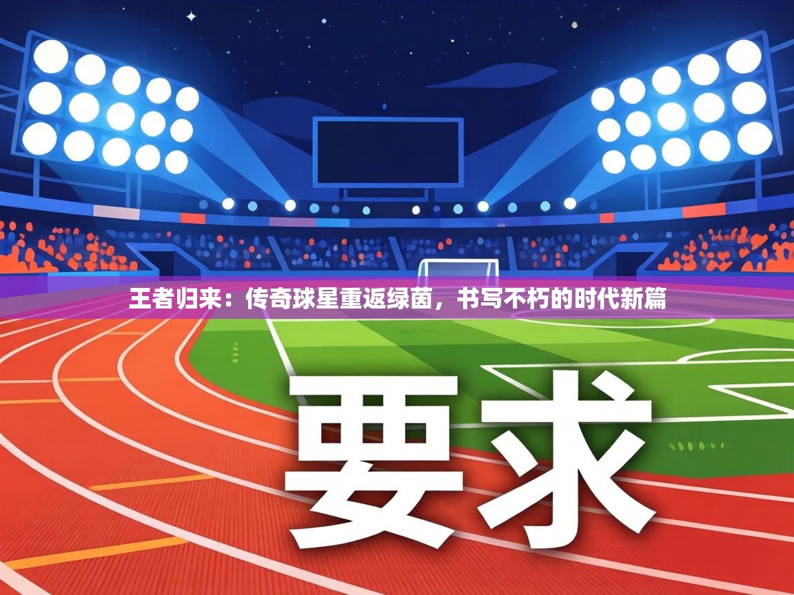 王者归来:传奇球星重返绿茵,书写不朽的时代新篇 第2张
